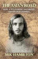 The Asian Road: How a Wandering Vagabond Discovered Himself - Mik Hamilton - cover