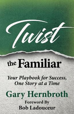 Twist the Familiar: Your Playbook for Success, One Story at a Time - Gary Hernbroth - cover