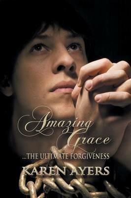 Amazing Grace . . . the Ultimate Forgiveness - Karen Ayers - cover