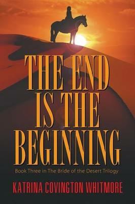 The End Is the Beginning: Book Three in the Bride of the Desert Trilogy - Katrina Covington Whitmore - cover