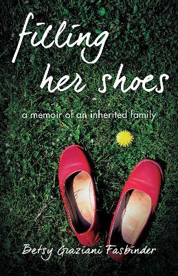 Filling Her Shoes: A Memoir of an Inherited Family - Betsy Graziani Fasbinder - cover