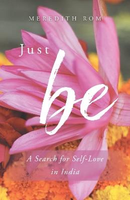 Just Be: A Search for Self-Love in India - Meredith Rom - cover