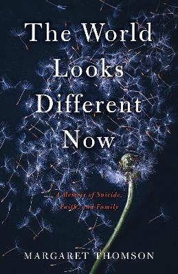The World Looks Different Now: A Memoir of Suicide, Faith, and Family - Margaret Thomson - cover
