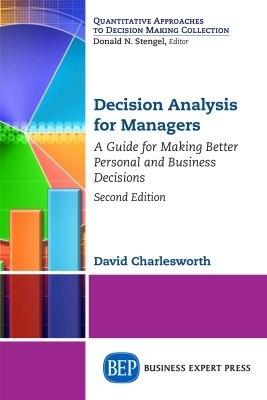 Decision Analysis for Managers: A Guide for Making Better Personal and Business Decisions - David Charlesworth - cover