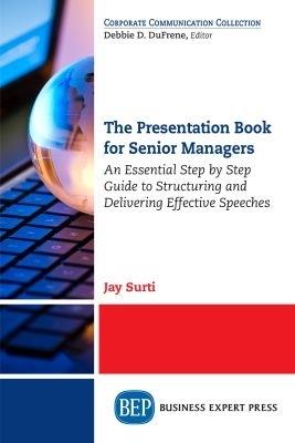 The Presentation Book for Senior Managers: An Essential Step by Step Guide to Structuring and Delivering Effective Speeches - Jay Surti - cover