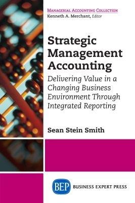 Strategic Management Accounting: Delivering Value in a Changing Business Environment Through Integrated Reporting - Sean Stein Smith - cover