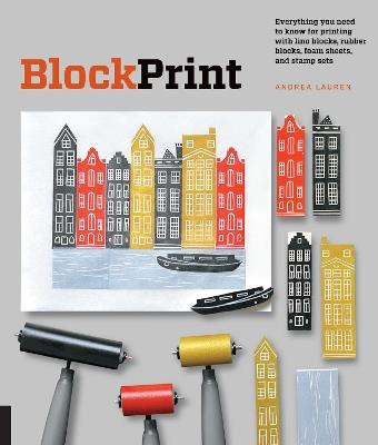 Block Print: Everything you need to know for printing with lino blocks, rubber blocks, foam sheets, and stamp sets - Andrea Lauren - cover