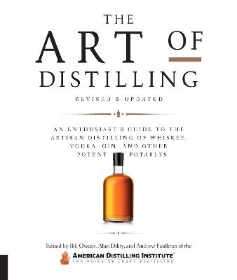 Art of Distilling, Revised and Expanded: An Enthusiast's Guide to the Artisan Distilling of Whiskey, Vodka, Gin and other Potent Potables - Bill Owens,Alan Dikty,Andrew Faulkner - cover