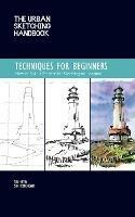 The Urban Sketching Handbook Techniques for Beginners: How to Build a Practice for Sketching on Location