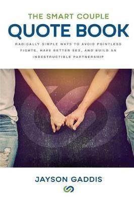 The Smart Couple Quote Book: Radically Simple Ways to Avoid Pointless Fights, Have Better Sex, and Build an Indestructible Partnership - Jayson Gaddis - cover
