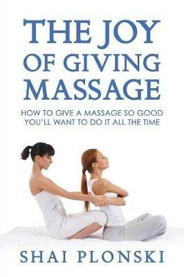 The Joy of Giving Massage: How to Give a Massage so Good You'll Want to Do It All the Time - Shai Plonski - cover