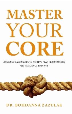 Master Your Core: A Science-Based Guide to Achieve Peak Performance and Resilience to Injury - Bohdanna Zazulak - cover