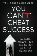 You Can't Cheat Success: How the Little Things You Think Aren't Important Are The Most Important of All