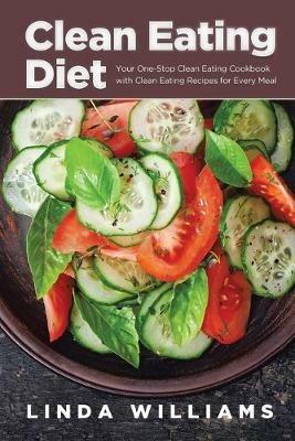Clean Eating Diet: Your One-Stop Clean Eating Cookbook with Clean Eating Recipes for Every Meal - Linda Williams - cover