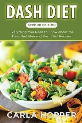 Dash Diet [Second Edition]: Everything You Need to Know about the Dash Diet Plan and Dash Diet Recipes - Carla Hopper - cover