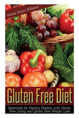Gluten Free Diet: Essentials for Staying Healthy with Gluten Free Living and Gluten Free Weight Loss - Williams Abbey Dawn - cover