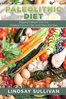 Paleolithic Diet: Digging Deeper Into the Original Human Diet and Paleo Recipes - Lindsay Sullivan,Summers Bill - cover