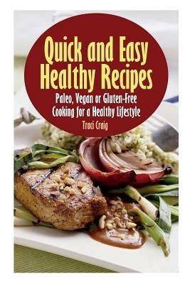 Quick and Easy Healthy Recipes: Paleo, Vegan and Gluten-Free Cooking for a Healthy Lifestyle - Traci Craig - cover