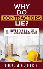 Why Do Contractors Lie?: The INVESTOR'S GUIDE to Hire the Right Contractor for Success