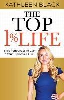 The Top 1% Life: Shift from Chaos to Calm in Your Business & Life - Kathleen Black - cover