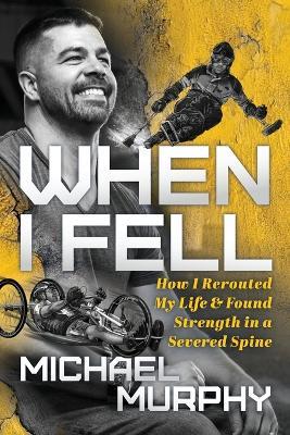 When I Fell: How I Rerouted My Life and Found Strength in a Severed Spine - Michael Murphy - cover