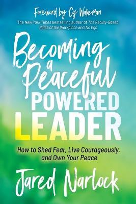 Becoming a Peaceful Powered Leader: How to Shed Fear, Live Courageously, and Own Your Peace - Jared Narlock - cover