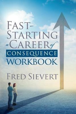 Fast Starting a Career of Consequence: Workbook - Fred Sievert - cover