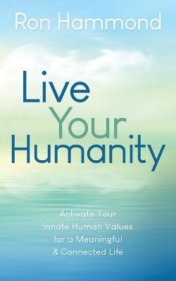 Live Your Humanity: Activate Your Innate Human Values for a Meaningful and Connected Life - Ron Hammond - cover