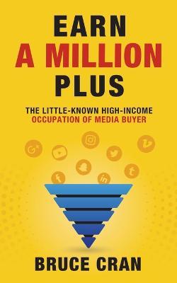 Earn a Million Plus: The Little Known High-Income Occupation of Media Buyer - Bruce P. Cran - cover
