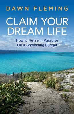 Claim Your Dream Life: How to Retire in Paradise on a Shoestring Budget - Dawn Fleming - cover