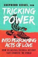 Tricking Power into Performing Acts of Love: How Tricksters Through History Have Changed the World - Shepherd Siegel - cover
