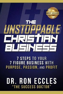 The Unstoppable Christian Business: Seven Steps to Your Seven-Figure Business with Purpose, Passion, and Profit - Ron Eccles - cover