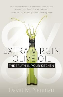 Extra Virgin Olive Oil: The Truth in Your Kitchen - David M. Neuman - cover
