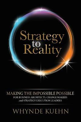 Strategy to Reality: Making the Impossible Possible for Business Architects, Change Makers and Strategy Execution Leaders - Whynde Kuehn - cover