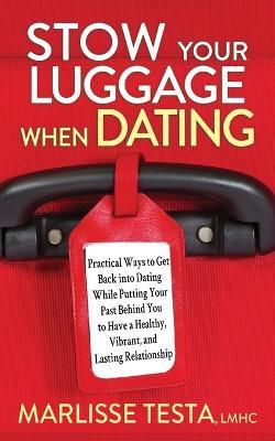Stow YourLuggage When Dating: Practical Ways to Get Back into Dating While Putting Your Past Behind You to Have a Healthy, Vibrant, and Lasting Relationship - Marlisse Testa - cover
