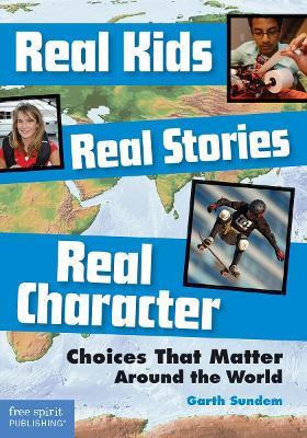 Real Kids, Real Stories, Real Character: Choices That Matter Around the World - Garth Sundem - cover