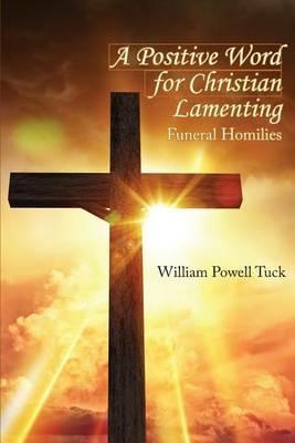A Positive Word for Christian Lamenting: Funeral Homilies - William Powell Tuck - cover