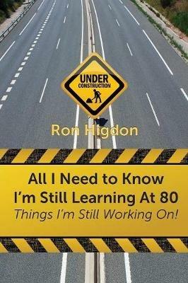 All I Need to Know I'm Still Learning at 80: Things I'm Still Working on - Ronald Higdon - cover