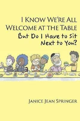 I Know We're All Welcome at the Table, But Do I Have to Sit Next to You? - Janice Jean Springer - cover