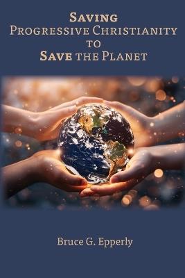 Saving Progressive Christianity to Save the Planet - Bruce G Epperly - cover