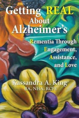 Getting Real about Alzheimers: Rementia Through Engagement, Assistance, and Love - Kassandra King - cover