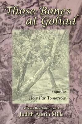 Those Bones at Goliad: a Texas Revolution novel, sequel to How Far Tomorrow - Judith Austin Mills - cover