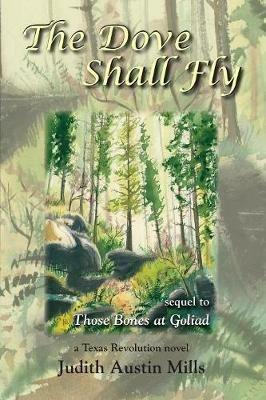 The Dove Shall Fly: a Texas Revolution novel, sequel to Bones at Goliad - Judith Austin Mills - cover