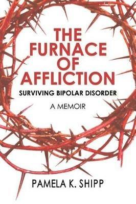 The Furnace of Affliction: Surviving Bipolar Disorder - Pamela K Shipp - cover