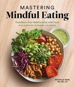 Mastering Mindful Eating: Transform Your Relationship with Food, Plus 30 Recipes to Engage the Senses
