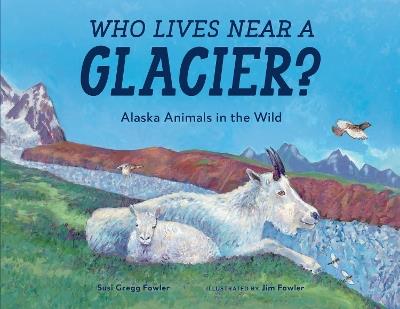 Who Lives near a Glacier?: Alaska Animals in the Wild - Susi Gregg Fowler - cover