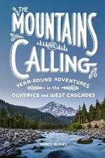 The Mountains Are Calling: Year-Round Adventures in the Olympics and West Cascades