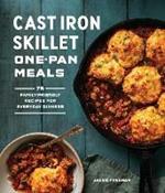Cast Iron Skillet One-Pan Meals: 75 Family-Friendly Recipes for Everyday Dinners