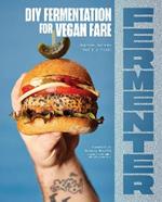 Fermenter: DIY Fermentation for Vegan Fare, Including Recipes for Krauts, Pickles, Koji, Tempeh, Nut- & Seed-Based Cheeses, Fermented Beverages & What to Do with Them