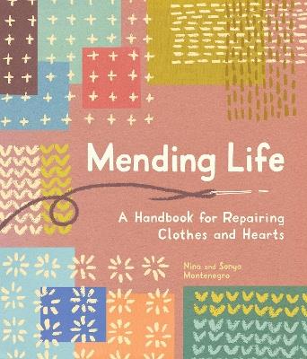 Mending Life: A Handbook for Repairing Clothes and Hearts (and Patching to Practice Sustainable Fashion and Fix the Clothes You Love) - Nina Montenegro,Sonya Montenegro - cover